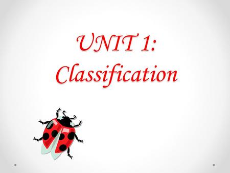 UNIT 1: Classification Instructional Approach(s): The ppt is intended to provide very general information. The majority of time should be spent completing.