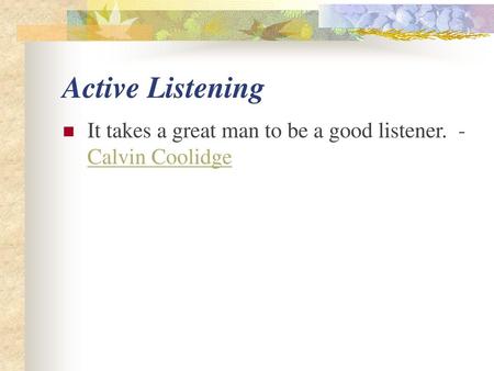 Active Listening It takes a great man to be a good listener.  -Calvin Coolidge.