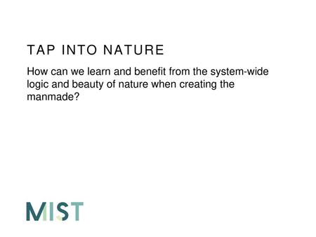 11/25/2017 TAP INTO NATURE How can we learn and benefit from the system-wide logic and beauty of nature when creating the manmade?