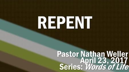 REPENT Pastor Nathan Weller April 23, 2017 Series: Words of Life.