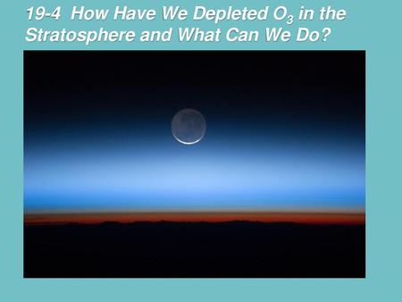 19-4 How Have We Depleted O3 in the Stratosphere and What Can We Do?