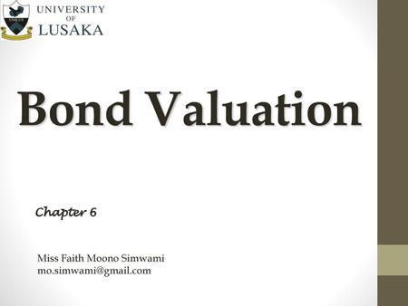 Bond Valuation Chapter 6 Miss Faith Moono Simwami mo.simwami@gmail.com.