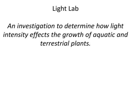 Light Lab An investigation to determine how light intensity effects the growth of aquatic and terrestrial plants.