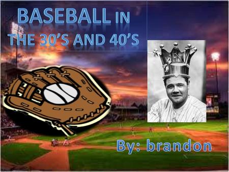 Baseball in The 30’s and 40’s By: brandon.