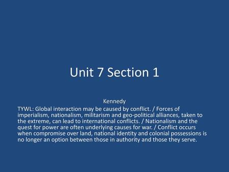 Unit 7 Section 1 Kennedy TYWL: Global interaction may be caused by conflict. / Forces of imperialism, nationalism, militarism and geo-political alliances,