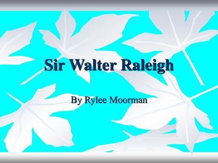 Sir Walter Raleigh By Rylee Moorman.