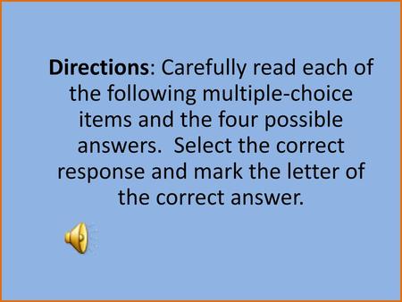 Directions: Carefully read each of the following multiple-choice items and the four possible answers. Select the correct response and mark the letter.