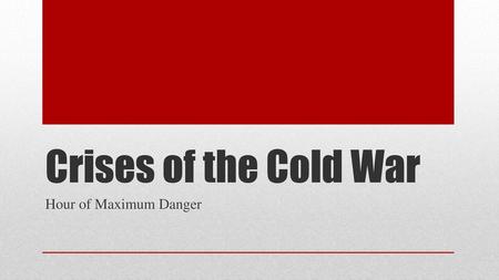 Crises of the Cold War Hour of Maximum Danger.