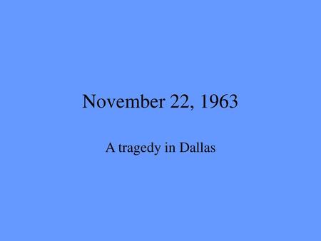 November 22, 1963 A tragedy in Dallas.