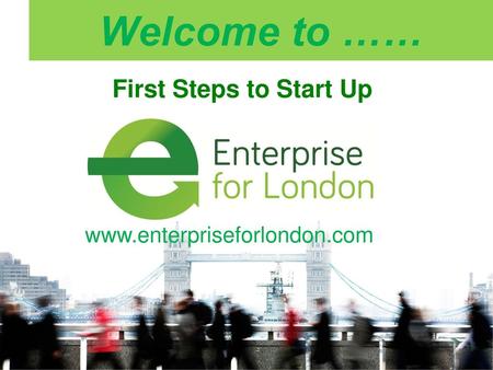 Welcome to …… www.enterpriseforlondon.com First Steps to Start Up.