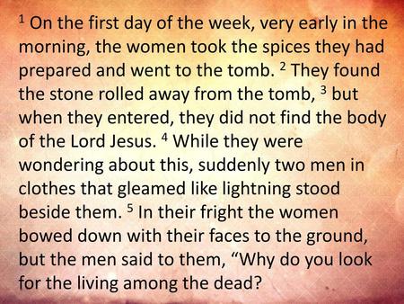 1 On the first day of the week, very early in the morning, the women took the spices they had prepared and went to the tomb. 2 They found the stone rolled.