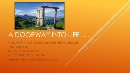 A doorway into life . . . WORSHIP WITH CAPITOL HEIGHTS PRESBYTERIAN CHURCH 1100 Fillmore St. Denver, Colorado 80206 May 28, 2017 9:30 am MT USA Memorial.