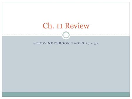 Ch. 11 Review Study Notebook Pages 27 - 32.