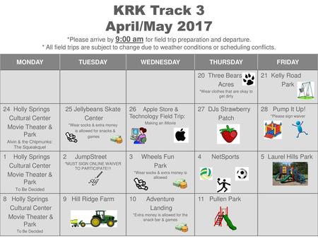 KRK Track 3 April/May 2017 *Please arrive by 9:00 am for field trip preparation and departure. * All field trips are subject to change due to weather.