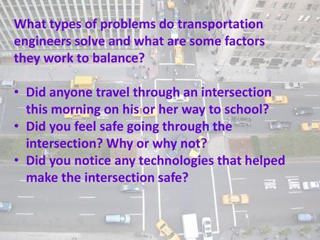 What types of problems do transportation engineers solve and what are some factors they work to balance? Did anyone travel through an intersection this.