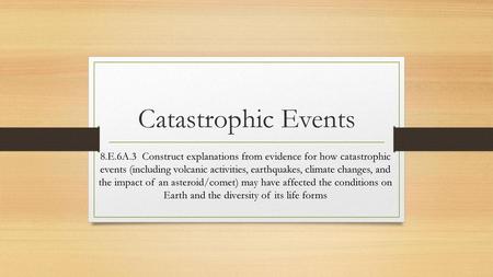 Catastrophic Events 8.E.6A.3 Construct explanations from evidence for how catastrophic events (including volcanic activities, earthquakes, climate changes,