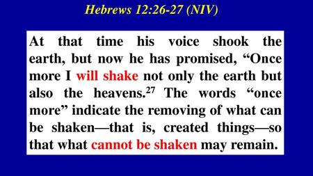 Hebrews 12:26-27 (NIV) At that time his voice shook the earth, but now he has promised, “Once more I will shake not only the earth but also the heavens.27 The.