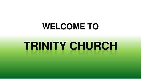 WELCOME TO TRINITY CHURCH.