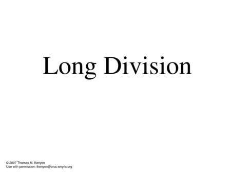 Long Division This presentation may be used by k-12 public education teachers. Contact me for permission to use this presentation in whole or in part for.