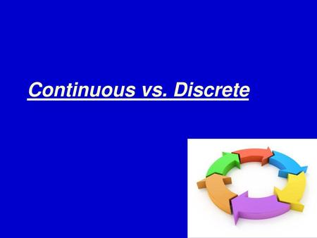 Continuous vs. Discrete