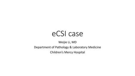 eCSI case Weijie Li, MD Department of Pathology & Laboratory Medicine