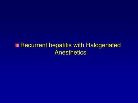 Recurrent hepatitis with Halogenated Anesthetics