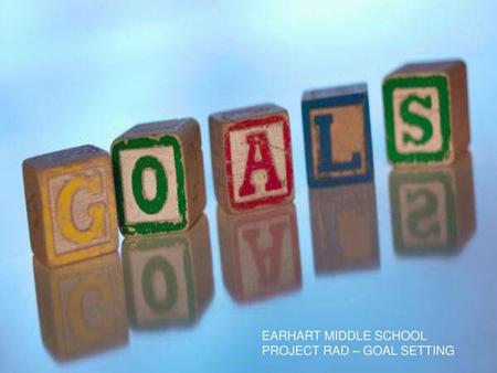 EARHART MIDDLE SCHOOL PROJECT RAD – GOAL SETTING