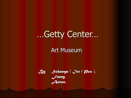 …Getty Center… Art Museum By By	Sukanya ( Ice / Poo ), Fenny, Anton.