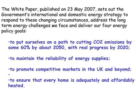 The White Paper, published on 23 May 2007, sets out the Government’s international and domestic energy strategy to respond to these changing circumstances,