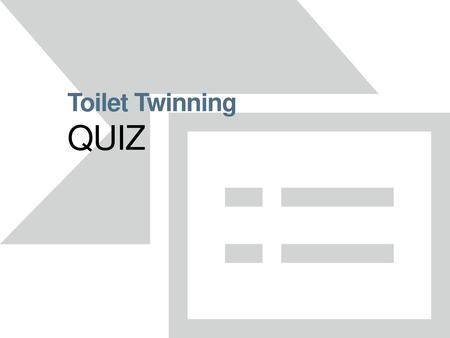 Toilet Twinning QUIZ Each question is on a separate page, with the answer following on the next page.