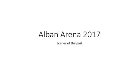 Alban Arena 2017 Scenes of the past.