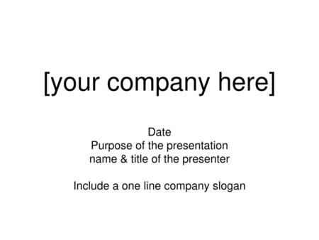 [your company here] Date Purpose of the presentation