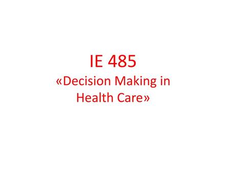 IE 485 «Decision Making in Health Care»