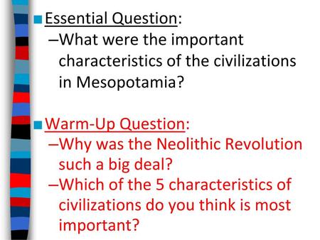 Essential Question: What were the important characteristics of the civilizations in Mesopotamia? Warm-Up Question: Why was the Neolithic Revolution such.