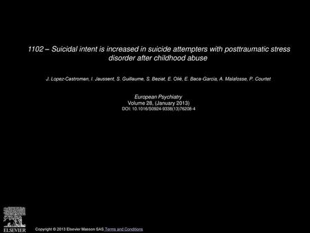 1102 – Suicidal intent is increased in suicide attempters with posttraumatic stress disorder after childhood abuse  J. Lopez-Castroman, I. Jaussent, S.