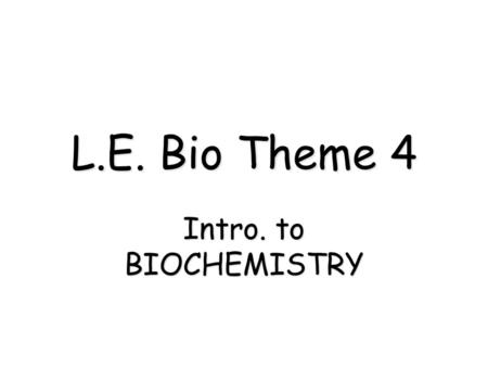 L.E. Bio Theme 4 Intro. to BIOCHEMISTRY.