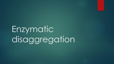 Enzymatic disaggregation