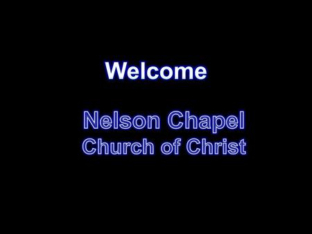 Welcome Nelson Chapel Church of Christ.