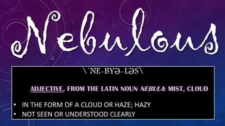 Nebulous \ˈne-byə-ləs\ in the form of a cloud or haze; hazy