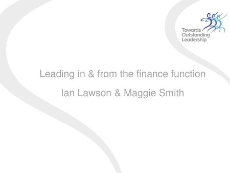 Leading in & from the finance function Ian Lawson & Maggie Smith