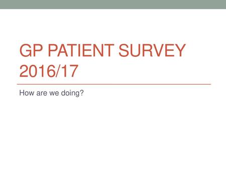 GP PATIENT SURVEY 2016/17 How are we doing?.