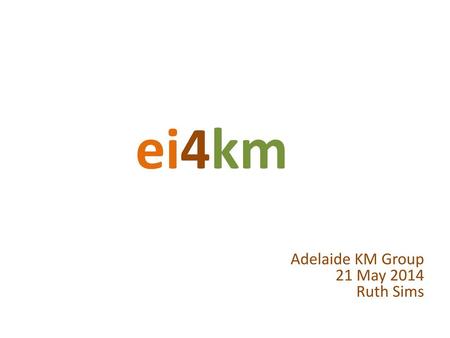 ei4km Adelaide KM Group 21 May 2014 Ruth Sims Session outline: