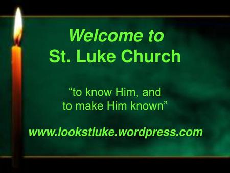 Welcome to St. Luke Church “to know Him, and to make Him known” www