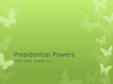 Presidential Powers GOVT 2305, Module 13.