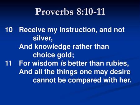 Proverbs 8: Receive my instruction, and not silver,