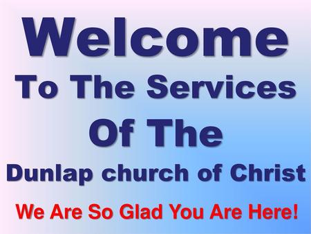 To The Services Of The Dunlap church of Christ