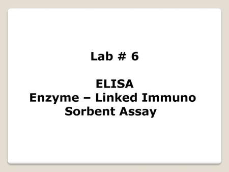 Lab # 6 ELISA Enzyme – Linked Immuno Sorbent Assay.