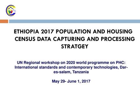 ETHIOPIA 2017 POPULATION AND HOUSING CENSUS DATA CAPTURING AND PROCESSING STRATGEY UN Regional workshop on 2020 world programme on PHC: International.