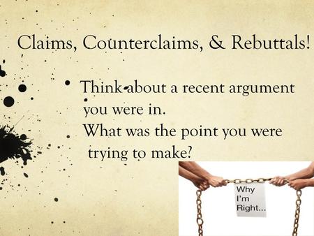 Claims, Counterclaims, & Rebuttals. Think about a recent argument