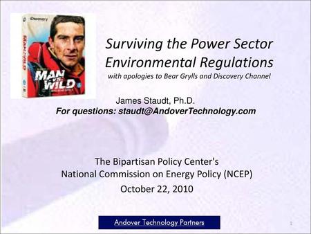 For questions: staudt@AndoverTechnology.com Surviving the Power Sector Environmental Regulations with apologies to Bear Grylls and Discovery Channel James.